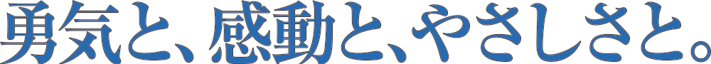 勇気と感動とやさしさと。
